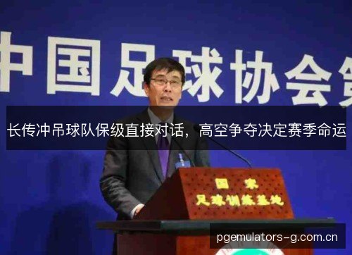 长传冲吊球队保级直接对话,高空争夺决定赛季命运 长传冲吊球队保级直接对话,高空争夺决定赛季命运