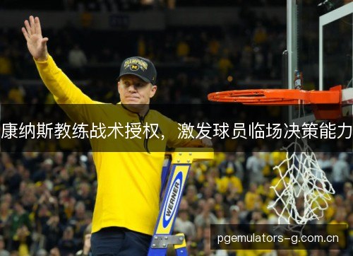 康纳斯教练战术授权，激发球员临场决策能力