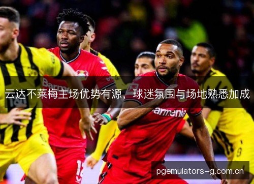 云达不莱梅主场优势有源,球迷氛围与场地熟悉加成 云达不莱梅主场优势有源,球迷氛围与场地熟悉加成