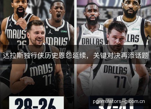 达拉斯独行侠历史恩怨延续，关键对决再添话题