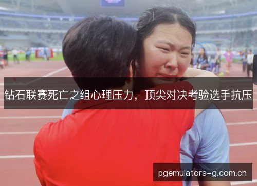 钻石联赛死亡之组心理压力，顶尖对决考验选手抗压